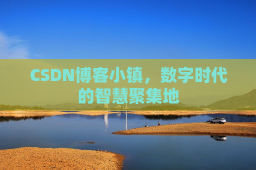 CSDN博客小镇，数字时代的智慧聚集地
